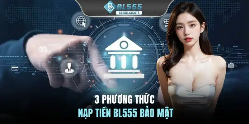 3 Phương thức nạp tiền BL555 bảo mật