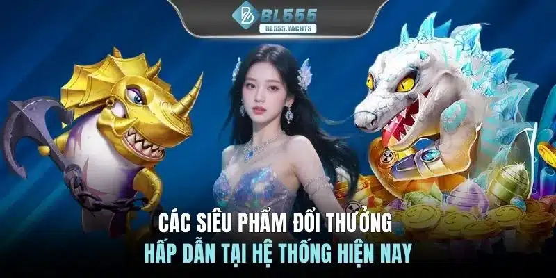 Các siêu phẩm đổi thưởng hấp dẫn tại hệ thống hiện nay