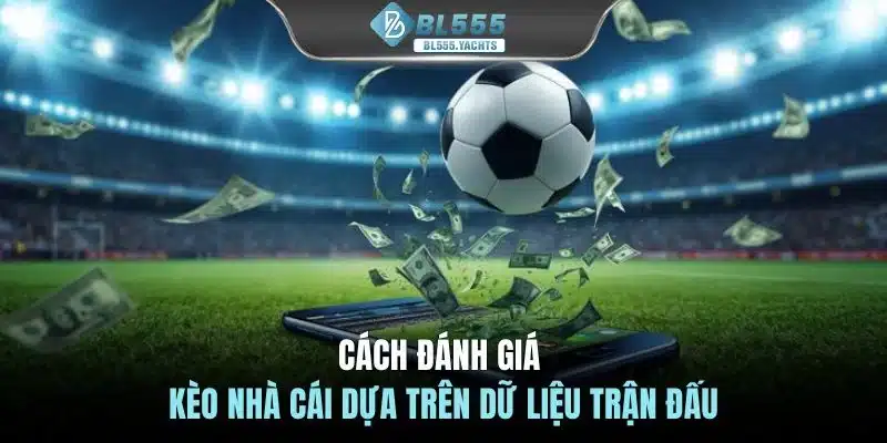 Cách đánh giá kèo nhà cái dựa trên dữ liệu trận đấu