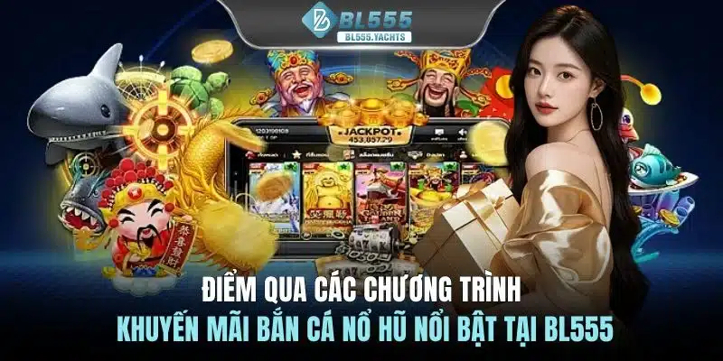 Điểm qua các chương trình khuyến mãi bắn cá nổ hũ nổi bật tại BL555