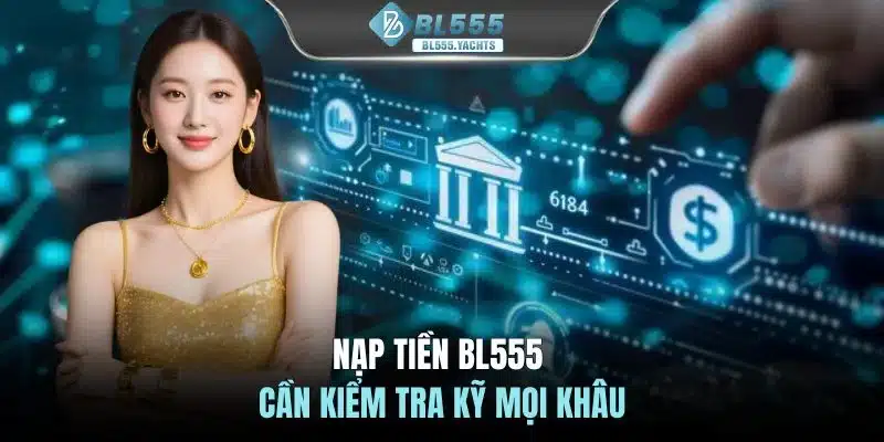 Nạp tiền BL555 cần kiểm tra kỹ mọi khâu