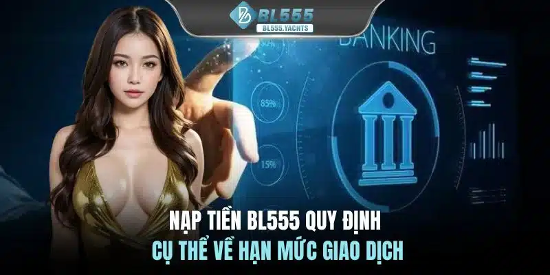 Nạp tiền BL555 quy định cụ thể về hạn mức giao dịch