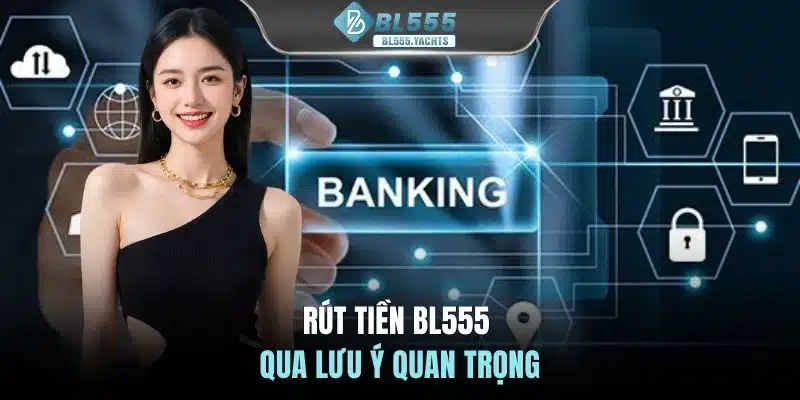 Rút tiền BL555 qua lưu ý quan trọng