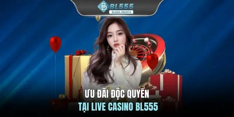 Ưu đãi độc quyền tại Live casino BL555